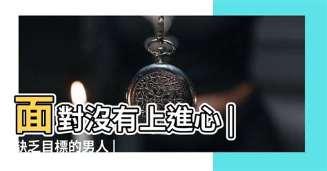 沒有上進心的男人|面對沒有上進心、缺乏目標的男人，無了期的等待，只會讓你白花。